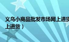 义乌小商品批发市场网上进货地址（义乌小商品批发市场网上进货）