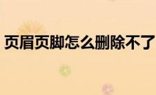 页眉页脚怎么删除不了（页眉页脚怎么删除）