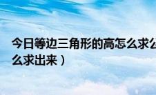 今日等边三角形的高怎么求公式是什么（等边三角形的高怎么求出来）
