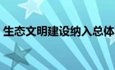 生态文明建设纳入总体布局（生态文明建设）