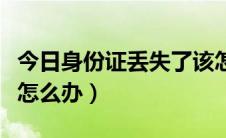 今日身份证丢失了该怎么办（身份证丢失了该怎么办）