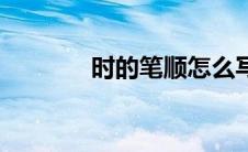 时的笔顺怎么写（时的笔顺）
