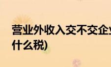 营业外收入交不交企业所得税(营业外收入交什么税)