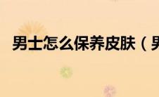 男士怎么保养皮肤（男生保养皮肤的方法）