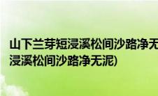 山下兰芽短浸溪松间沙路净无泥萧萧暮雨子规啼(山下兰芽短浸溪松间沙路净无泥)