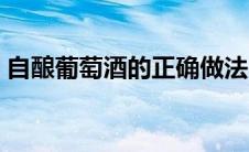 自酿葡萄酒的正确做法（怎样做自酿葡萄酒）