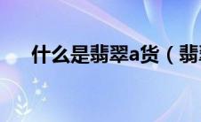 什么是翡翠a货（翡翠A货是什么意思）