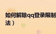 如何解除qq登录限制（解除qq登录限制的方法）