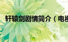 轩辕剑剧情简介（电视剧轩辕剑剧情简介）