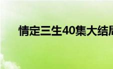 情定三生40集大结局（你都学会了吗）