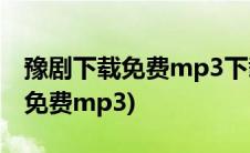 豫剧下载免费mp3下载百度云(经典豫剧下载免费mp3)