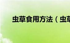 虫草食用方法（虫草食用方法有什么）