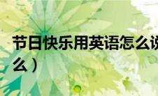 节日快乐用英语怎么说（节日快乐的英语是什么）