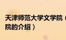 天津师范大学文学院（关于天津师范大学文学院的介绍）