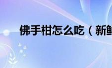 佛手柑怎么吃（新鲜的佛手柑怎么吃）