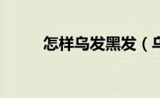 怎样乌发黑发（乌发黑发的方法）
