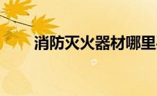 消防灭火器材哪里买(消防灭火器材)