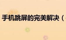 手机跳屏的完美解决（手机跳屏的完美解决）