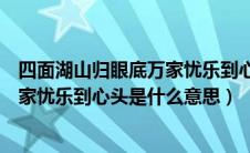 四面湖山归眼底万家忧乐到心头的意思（四面湖山归眼底万家忧乐到心头是什么意思）
