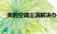 美的空调尘满解决办法（美的空调尘满）