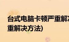 台式电脑卡顿严重解决教程(台式电脑卡顿严重解决方法)