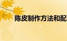 陈皮制作方法和配方(陈皮制作方法)
