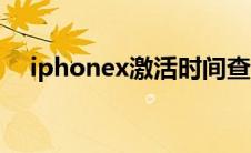 iphonex激活时间查询（iphonex激活）