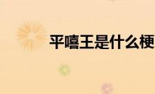平嘻王是什么梗（平嘻王解释）