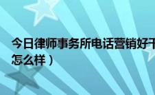 今日律师事务所电话营销好干吗（律师营销这个行业做起来怎么样）
