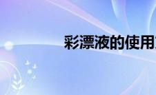 彩漂液的使用方法(彩漂液)