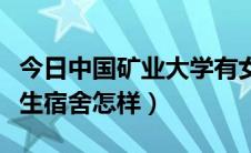 今日中国矿业大学有女生吗（中国矿业大学女生宿舍怎样）