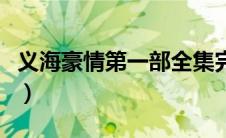 义海豪情第一部全集完整版（义海豪情第一部）