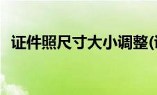 证件照尺寸大小调整(证件照尺寸大小像素)