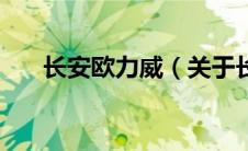 长安欧力威（关于长安欧力威的介绍）