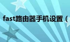 fast路由器手机设置（fast路由器手机设置）
