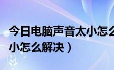 今日电脑声音太小怎么设置音量（电脑声音太小怎么解决）