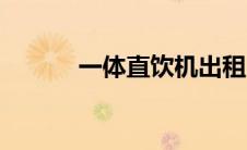 一体直饮机出租（一体直饮机）