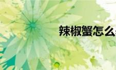 辣椒蟹怎么养(辣椒蟹)