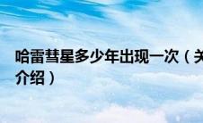 哈雷彗星多少年出现一次（关于哈雷彗星多少年出现一次的介绍）