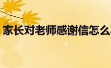 家长对老师感谢信怎么写(家长对老师感谢信)