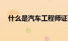 什么是汽车工程师证(什么是汽车工程师)