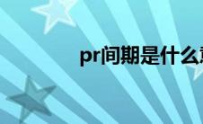 pr间期是什么意思(PR间期)