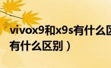 vivox9和x9s有什么区别图片（vivox9和x9s有什么区别）