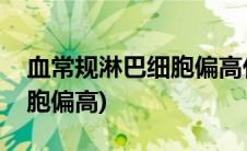 血常规淋巴细胞偏高什么原因(血常规淋巴细胞偏高)