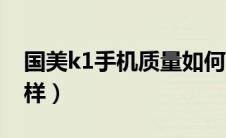 国美k1手机质量如何（国美k1手机质量怎么样）