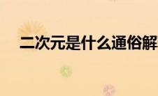 二次元是什么通俗解释（二次元是什么）