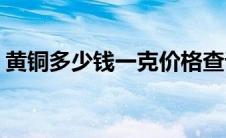 黄铜多少钱一克价格查询(黄铜多少钱一公斤)