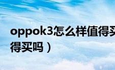 oppok3怎么样值得买吗（oppok3怎么样值得买吗）