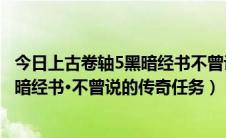 今日上古卷轴5黑暗经书不曾说的传奇选哪个（上古卷轴5黑暗经书·不曾说的传奇任务）