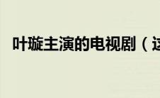 叶璇主演的电视剧（这些作品你都看过吗）